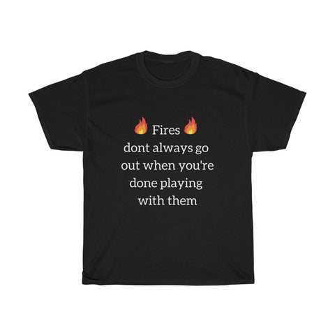 Fires don't always go out when you're done playing with them Unisex T-Shirt Funny Tee