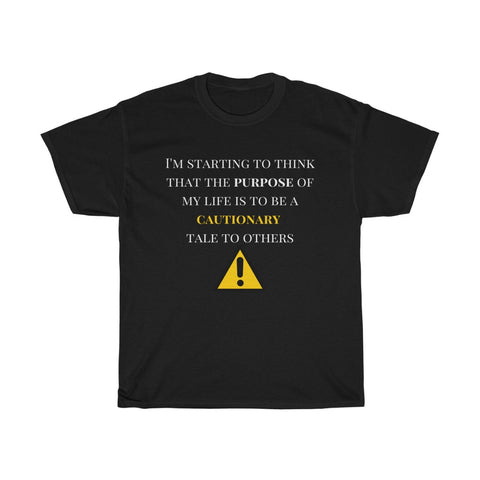 I think the purpose of my life is to be a cautionary tale to others Unisex T-Shirt Funny Sarcastic Tee