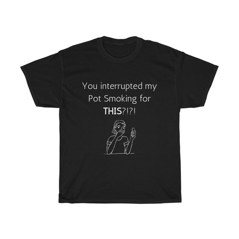 You interrupted my Pot Smoking for THIS? Unisex T-Shirt Funny Sarcastic Tee