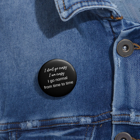 I don't go crazy I am crazy I go normal from time to time Pin Buttons