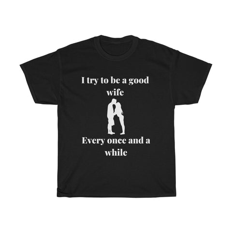 I try to be a good wife, Every once and a while Unisex T-Shirt