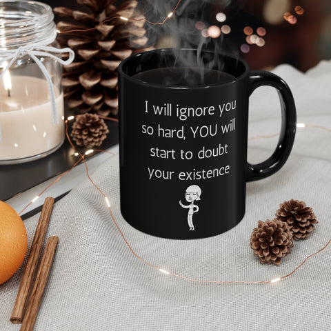 I will Ignore you so hard YOU will doubt your existence 11oz Black Mug