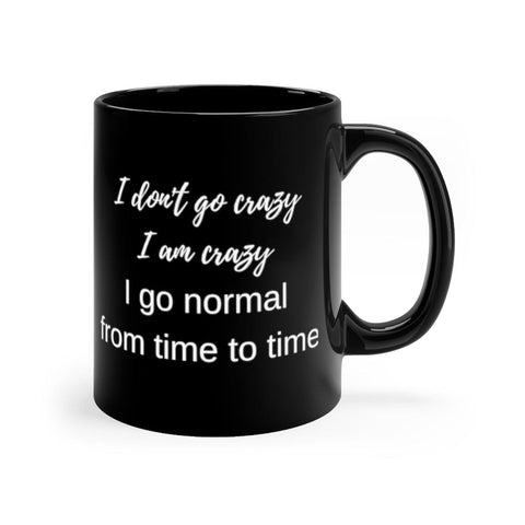 I don't go Crazy. I am Crazy. I go Normal from time to time 11oz Black Mug