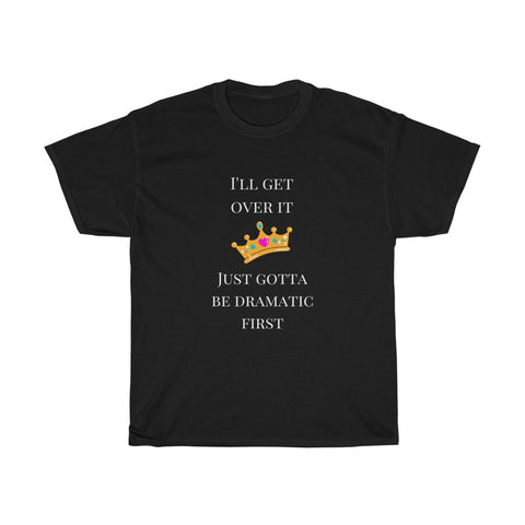 I'll get over it. Just gotta be dramatic first Unisix T-Shirt Funny Sarcastic Tee