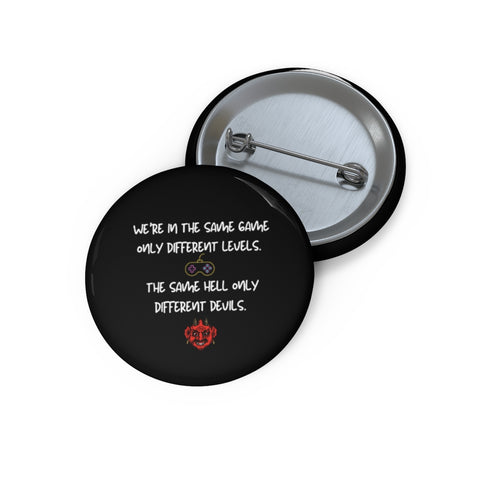 We're in the same game only different levels. The same hell only different devils Pin Buttons